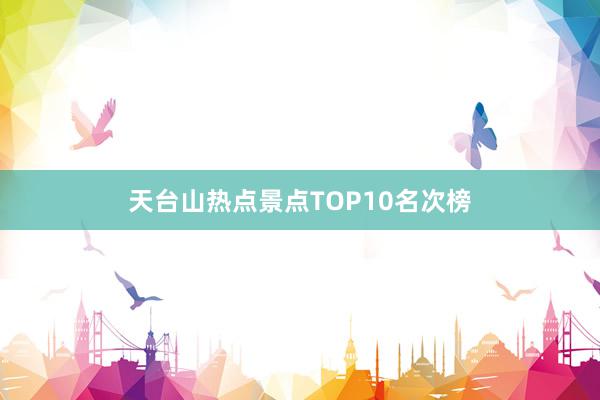 天台山热点景点TOP10名次榜